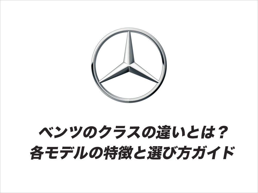 ベンツのクラスの違いとは？各モデルの特徴と選び方ガイド