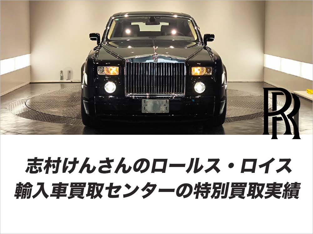 志村けんさんのロールス・ロイス｜輸入車買取センターの特別買取実績