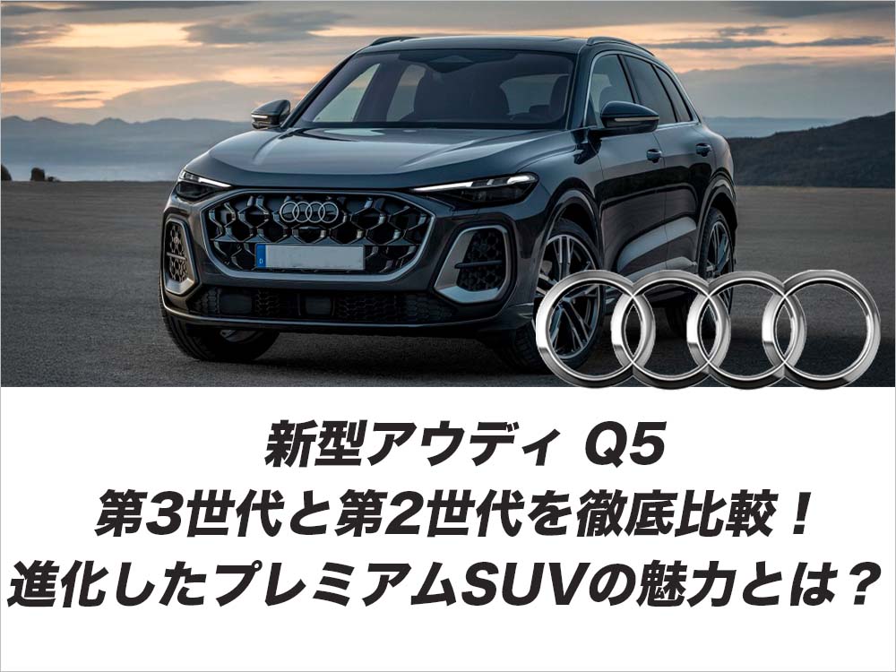 新型アウディ Q5│第3世代と第2世代を徹底比較！進化したプレミアムSUVの魅力とは？
