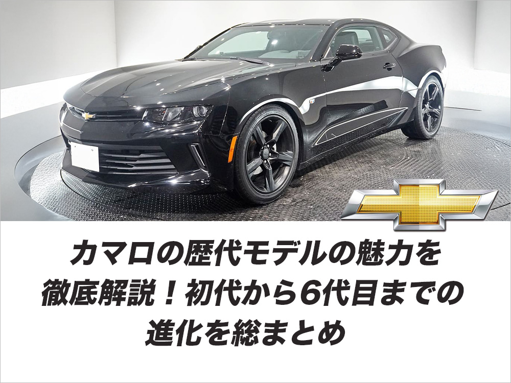 カマロの歴代モデルの魅力を徹底解説！初代から6代目までの進化を総まとめ