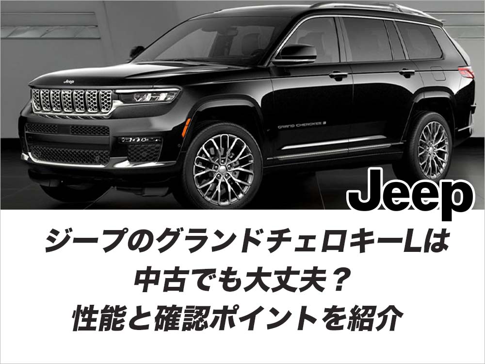 ジープのグランドチェロキーLは中古でも大丈夫？性能と確認ポイントを紹介