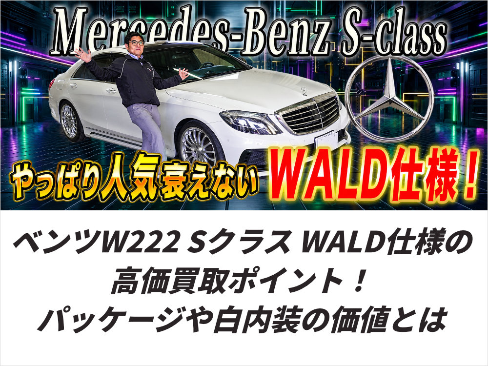 ベンツW222 Sクラス WALD仕様の高価買取ポイント！ファーストクラスパッケージや白内装の価値とは