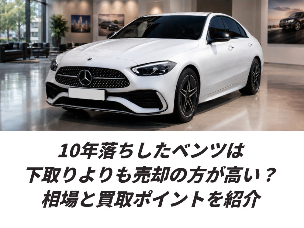 10年落ちしたベンツは下取りよりも売却の方が高い？相場と買取ポイントを紹介